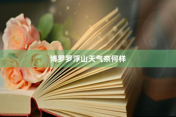 博罗罗浮山天气奈何样