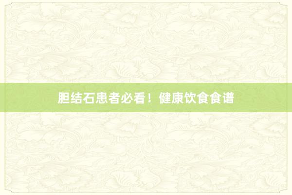 胆结石患者必看！健康饮食食谱