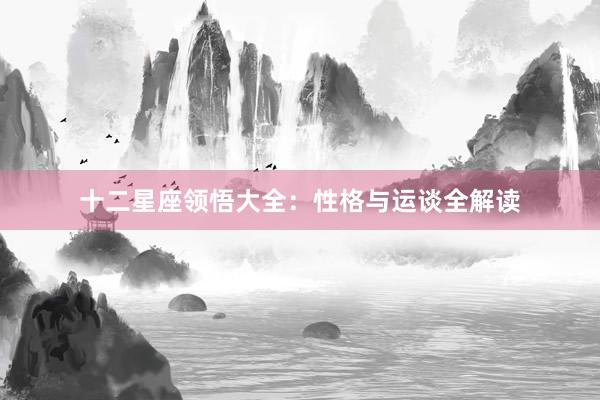 十二星座领悟大全：性格与运谈全解读